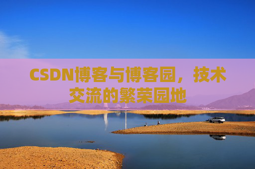 CSDN博客与博客园，技术交流的繁荣园地